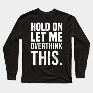 Hold On Let Me Overthink This Funny Sarcastic Quote Long Sleeve T-Shirt